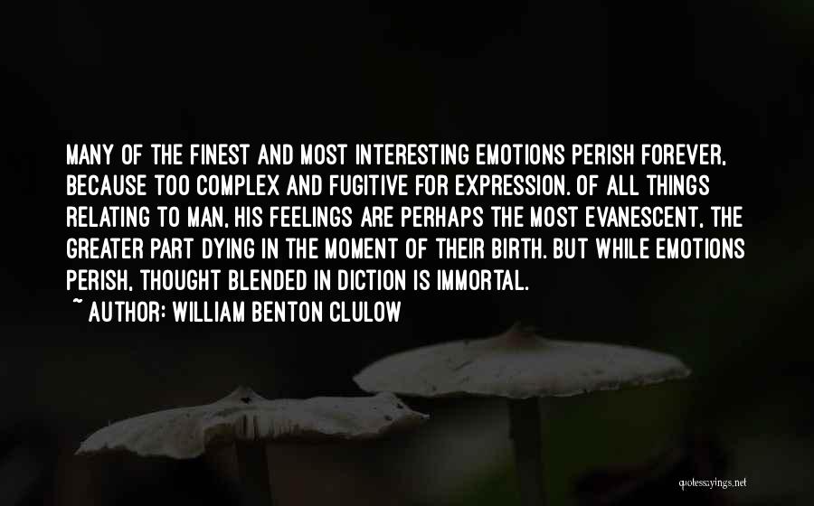 William Benton Clulow Quotes: Many Of The Finest And Most Interesting Emotions Perish Forever, Because Too Complex And Fugitive For Expression. Of All Things