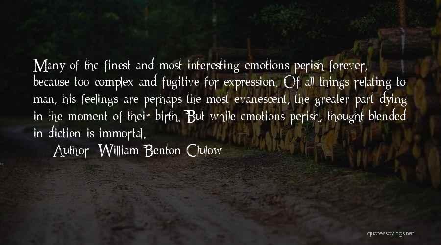 William Benton Clulow Quotes: Many Of The Finest And Most Interesting Emotions Perish Forever, Because Too Complex And Fugitive For Expression. Of All Things