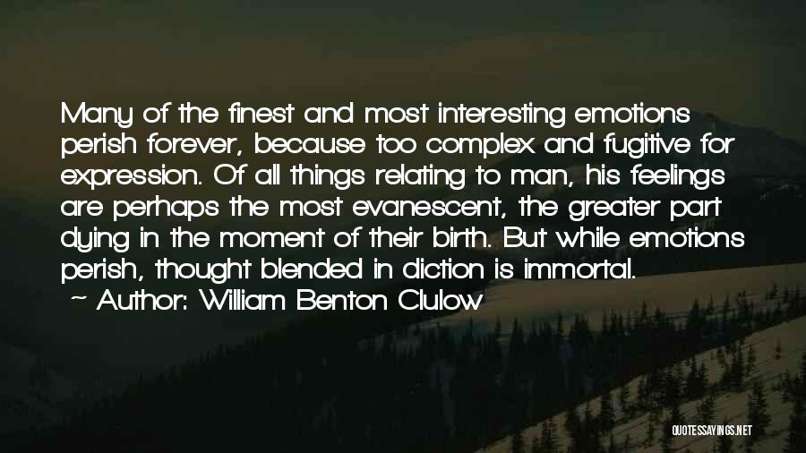 William Benton Clulow Quotes: Many Of The Finest And Most Interesting Emotions Perish Forever, Because Too Complex And Fugitive For Expression. Of All Things