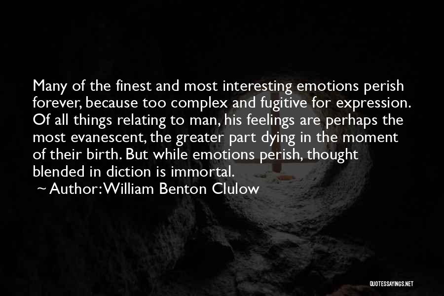 William Benton Clulow Quotes: Many Of The Finest And Most Interesting Emotions Perish Forever, Because Too Complex And Fugitive For Expression. Of All Things