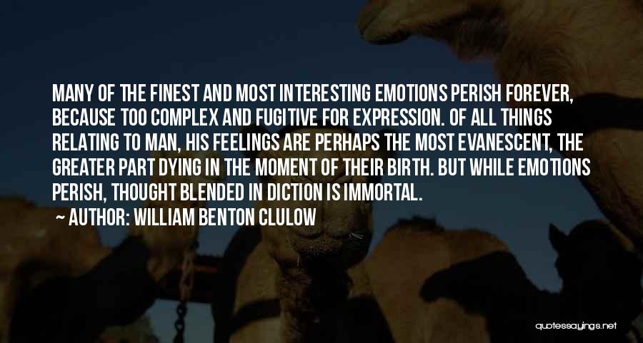 William Benton Clulow Quotes: Many Of The Finest And Most Interesting Emotions Perish Forever, Because Too Complex And Fugitive For Expression. Of All Things