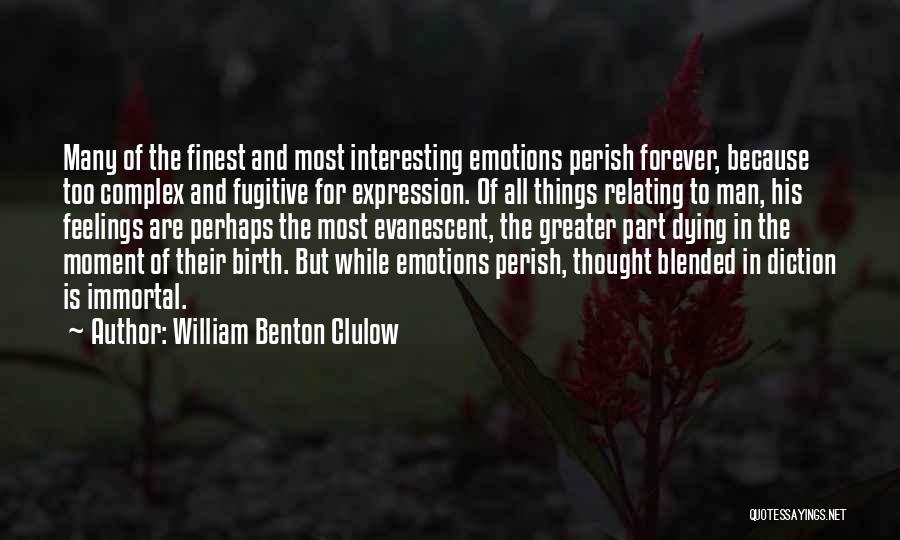 William Benton Clulow Quotes: Many Of The Finest And Most Interesting Emotions Perish Forever, Because Too Complex And Fugitive For Expression. Of All Things