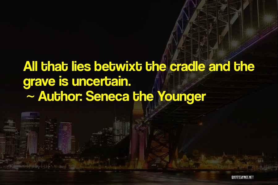 Seneca The Younger Quotes: All That Lies Betwixt The Cradle And The Grave Is Uncertain.