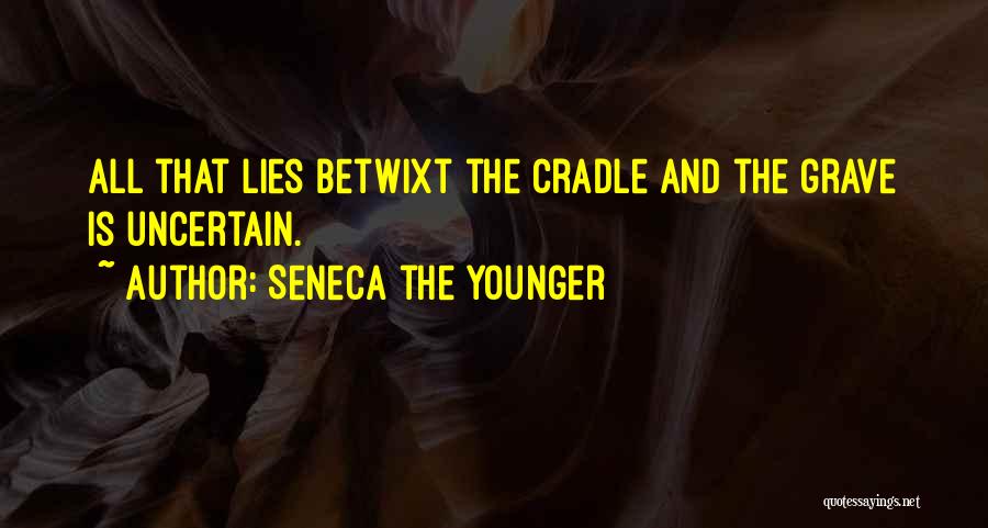 Seneca The Younger Quotes: All That Lies Betwixt The Cradle And The Grave Is Uncertain.