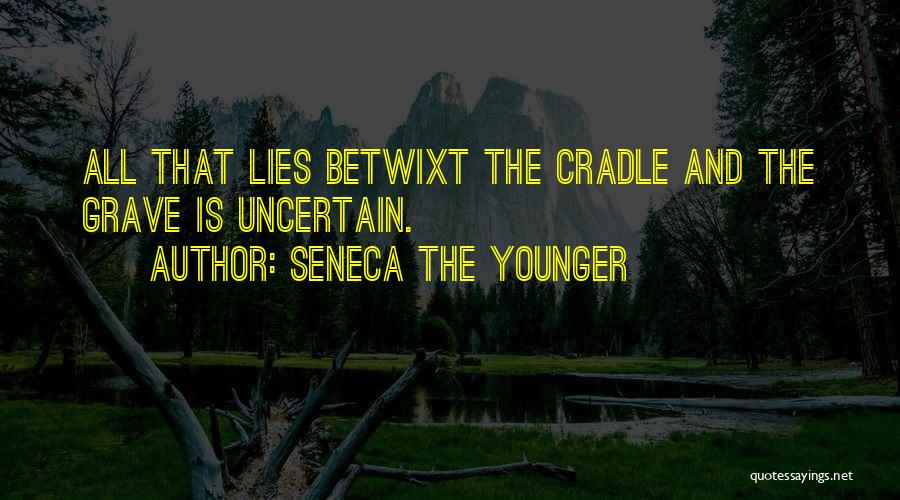 Seneca The Younger Quotes: All That Lies Betwixt The Cradle And The Grave Is Uncertain.
