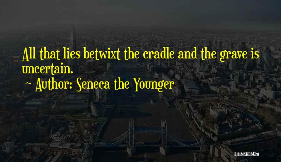 Seneca The Younger Quotes: All That Lies Betwixt The Cradle And The Grave Is Uncertain.