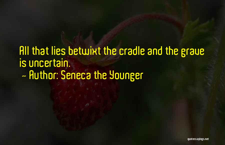 Seneca The Younger Quotes: All That Lies Betwixt The Cradle And The Grave Is Uncertain.