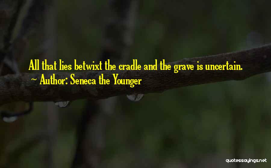 Seneca The Younger Quotes: All That Lies Betwixt The Cradle And The Grave Is Uncertain.