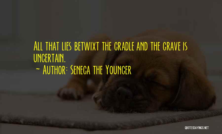 Seneca The Younger Quotes: All That Lies Betwixt The Cradle And The Grave Is Uncertain.