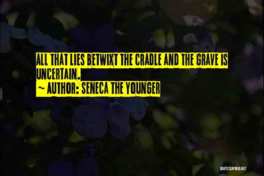 Seneca The Younger Quotes: All That Lies Betwixt The Cradle And The Grave Is Uncertain.