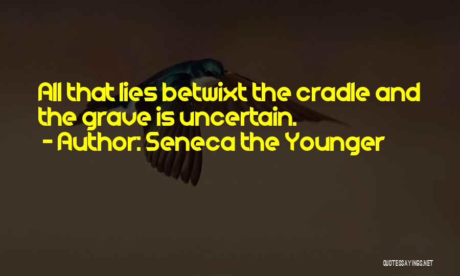 Seneca The Younger Quotes: All That Lies Betwixt The Cradle And The Grave Is Uncertain.