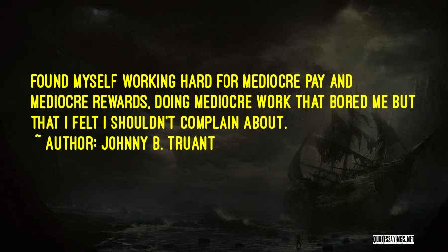 Johnny B. Truant Quotes: Found Myself Working Hard For Mediocre Pay And Mediocre Rewards, Doing Mediocre Work That Bored Me But That I Felt