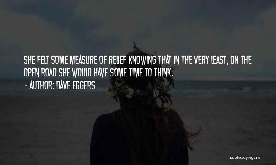 Dave Eggers Quotes: She Felt Some Measure Of Relief Knowing That In The Very Least, On The Open Road She Would Have Some