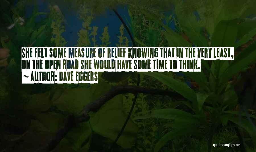 Dave Eggers Quotes: She Felt Some Measure Of Relief Knowing That In The Very Least, On The Open Road She Would Have Some