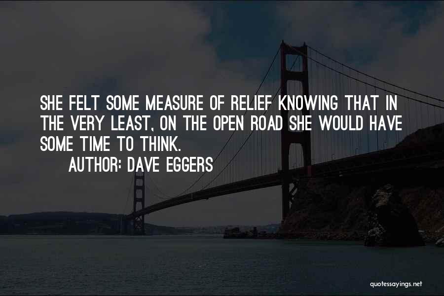 Dave Eggers Quotes: She Felt Some Measure Of Relief Knowing That In The Very Least, On The Open Road She Would Have Some