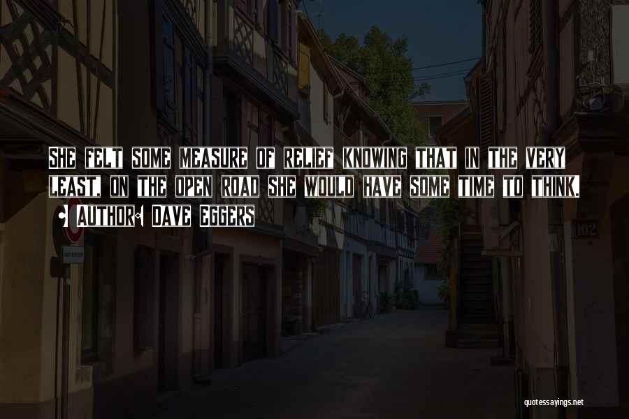 Dave Eggers Quotes: She Felt Some Measure Of Relief Knowing That In The Very Least, On The Open Road She Would Have Some