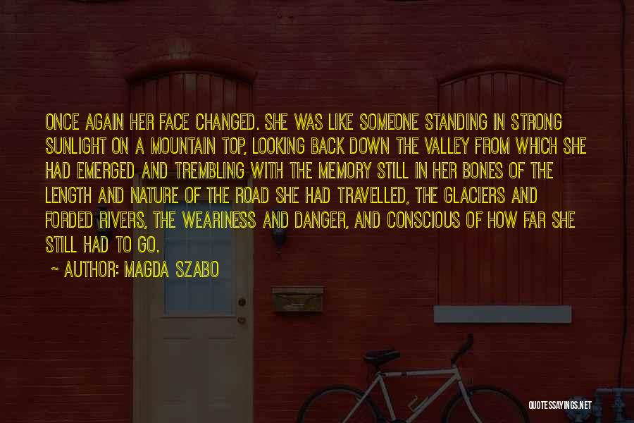 Magda Szabo Quotes: Once Again Her Face Changed. She Was Like Someone Standing In Strong Sunlight On A Mountain Top, Looking Back Down