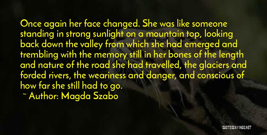 Magda Szabo Quotes: Once Again Her Face Changed. She Was Like Someone Standing In Strong Sunlight On A Mountain Top, Looking Back Down