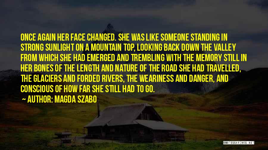 Magda Szabo Quotes: Once Again Her Face Changed. She Was Like Someone Standing In Strong Sunlight On A Mountain Top, Looking Back Down