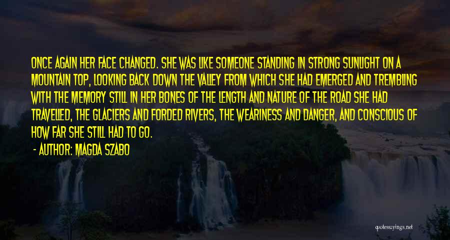 Magda Szabo Quotes: Once Again Her Face Changed. She Was Like Someone Standing In Strong Sunlight On A Mountain Top, Looking Back Down