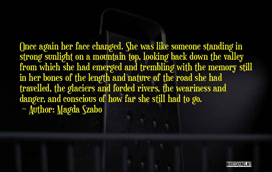 Magda Szabo Quotes: Once Again Her Face Changed. She Was Like Someone Standing In Strong Sunlight On A Mountain Top, Looking Back Down