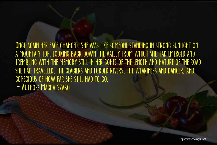 Magda Szabo Quotes: Once Again Her Face Changed. She Was Like Someone Standing In Strong Sunlight On A Mountain Top, Looking Back Down