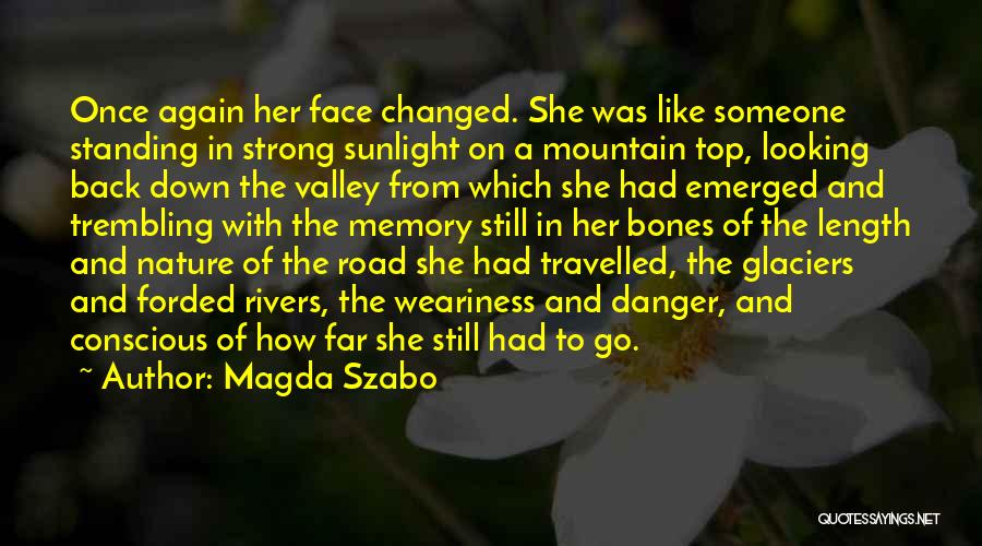 Magda Szabo Quotes: Once Again Her Face Changed. She Was Like Someone Standing In Strong Sunlight On A Mountain Top, Looking Back Down