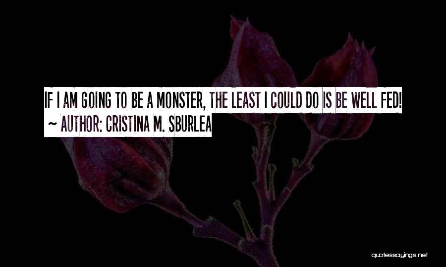 Cristina M. Sburlea Quotes: If I Am Going To Be A Monster, The Least I Could Do Is Be Well Fed!