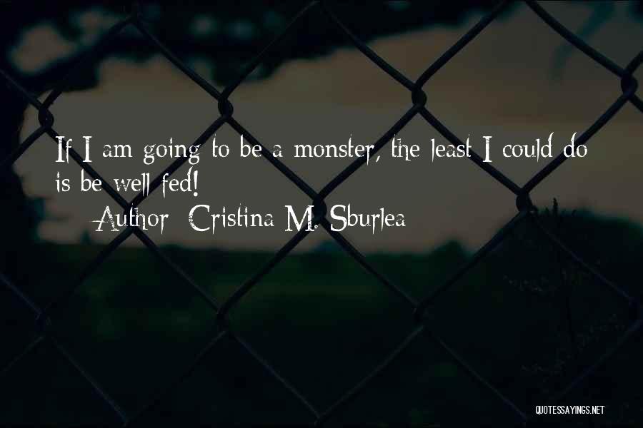 Cristina M. Sburlea Quotes: If I Am Going To Be A Monster, The Least I Could Do Is Be Well Fed!