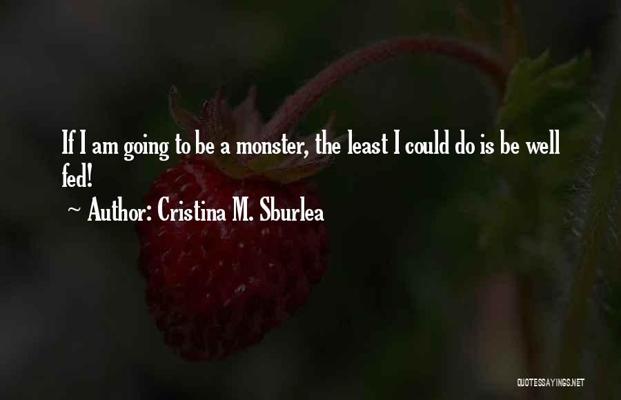 Cristina M. Sburlea Quotes: If I Am Going To Be A Monster, The Least I Could Do Is Be Well Fed!