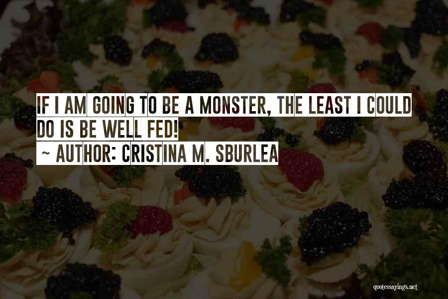 Cristina M. Sburlea Quotes: If I Am Going To Be A Monster, The Least I Could Do Is Be Well Fed!