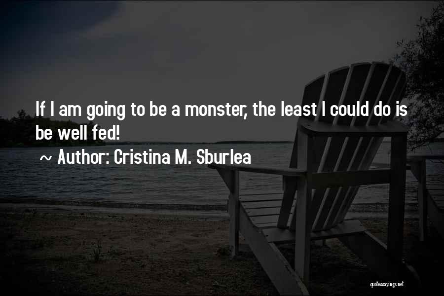 Cristina M. Sburlea Quotes: If I Am Going To Be A Monster, The Least I Could Do Is Be Well Fed!