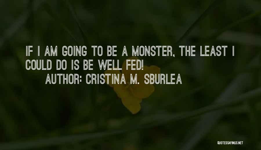 Cristina M. Sburlea Quotes: If I Am Going To Be A Monster, The Least I Could Do Is Be Well Fed!