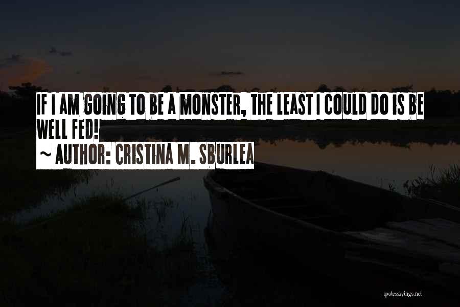 Cristina M. Sburlea Quotes: If I Am Going To Be A Monster, The Least I Could Do Is Be Well Fed!