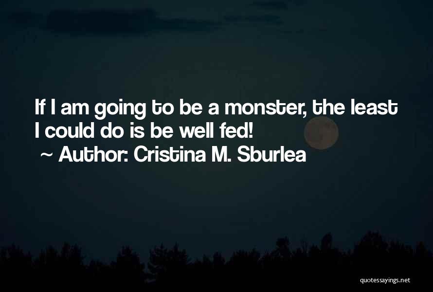 Cristina M. Sburlea Quotes: If I Am Going To Be A Monster, The Least I Could Do Is Be Well Fed!