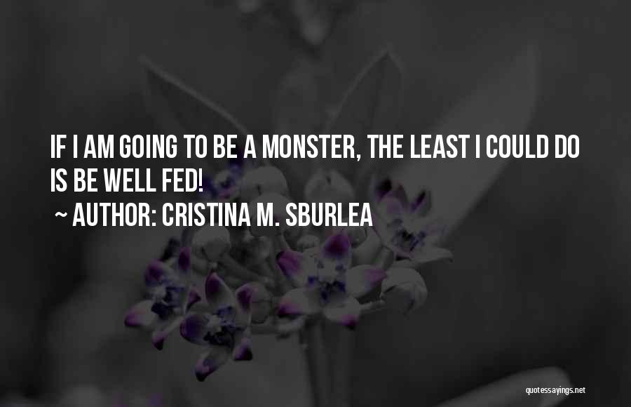 Cristina M. Sburlea Quotes: If I Am Going To Be A Monster, The Least I Could Do Is Be Well Fed!