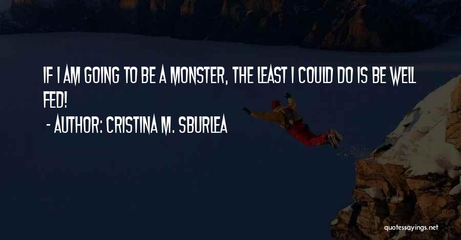 Cristina M. Sburlea Quotes: If I Am Going To Be A Monster, The Least I Could Do Is Be Well Fed!