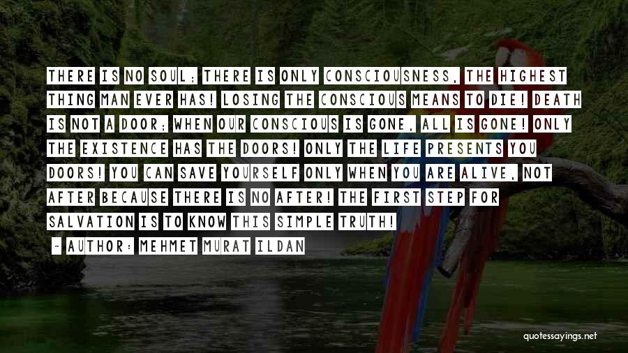 Mehmet Murat Ildan Quotes: There Is No Soul; There Is Only Consciousness, The Highest Thing Man Ever Has! Losing The Conscious Means To Die!