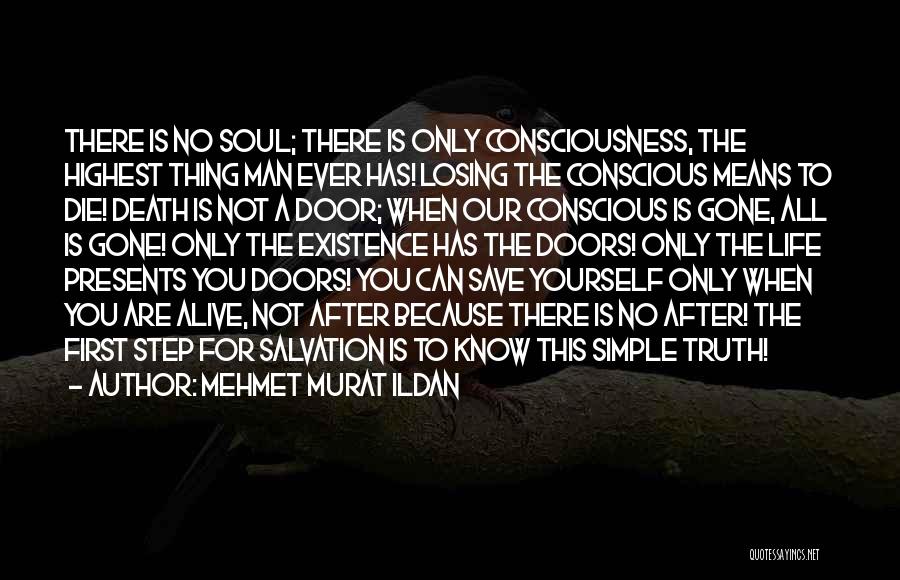 Mehmet Murat Ildan Quotes: There Is No Soul; There Is Only Consciousness, The Highest Thing Man Ever Has! Losing The Conscious Means To Die!