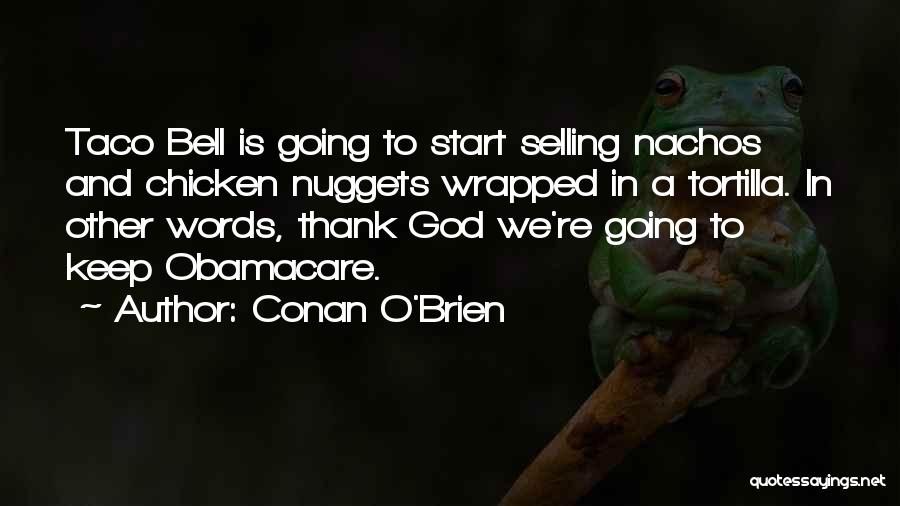 Conan O'Brien Quotes: Taco Bell Is Going To Start Selling Nachos And Chicken Nuggets Wrapped In A Tortilla. In Other Words, Thank God