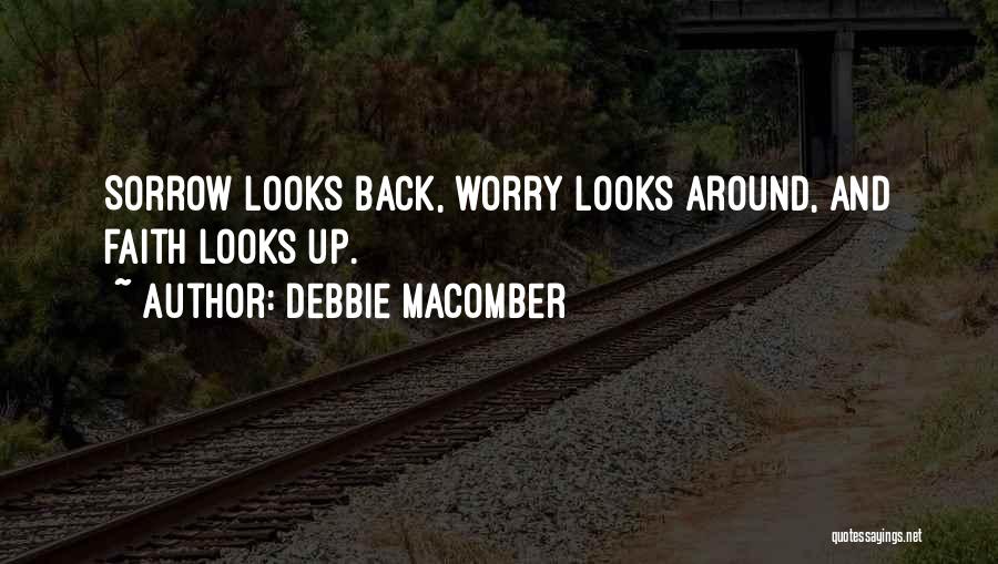 Debbie Macomber Quotes: Sorrow Looks Back, Worry Looks Around, And Faith Looks Up.