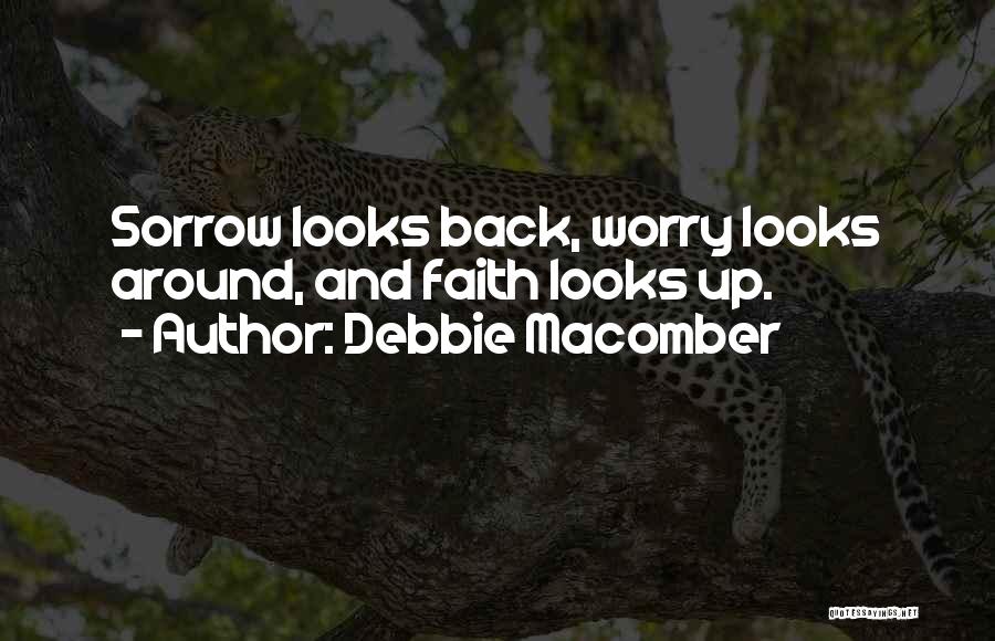 Debbie Macomber Quotes: Sorrow Looks Back, Worry Looks Around, And Faith Looks Up.