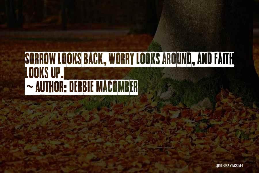 Debbie Macomber Quotes: Sorrow Looks Back, Worry Looks Around, And Faith Looks Up.