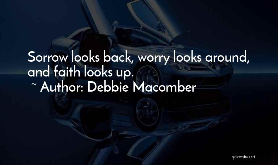 Debbie Macomber Quotes: Sorrow Looks Back, Worry Looks Around, And Faith Looks Up.
