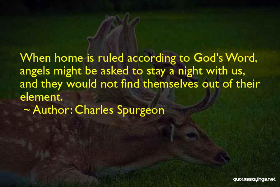 Charles Spurgeon Quotes: When Home Is Ruled According To God's Word, Angels Might Be Asked To Stay A Night With Us, And They