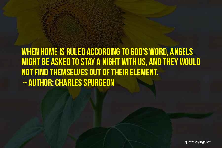 Charles Spurgeon Quotes: When Home Is Ruled According To God's Word, Angels Might Be Asked To Stay A Night With Us, And They
