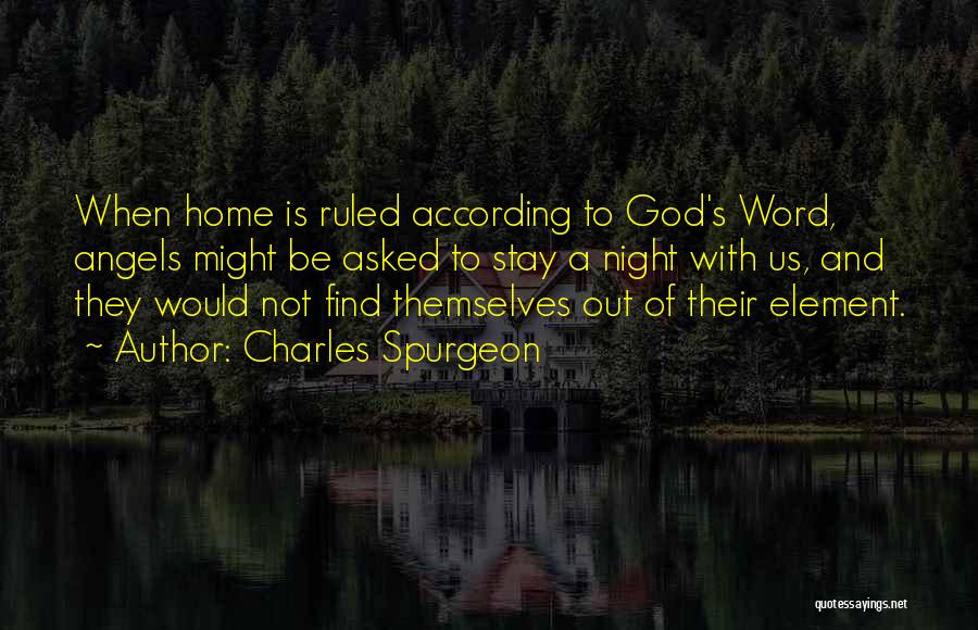 Charles Spurgeon Quotes: When Home Is Ruled According To God's Word, Angels Might Be Asked To Stay A Night With Us, And They