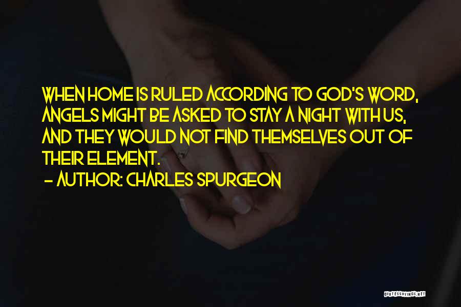 Charles Spurgeon Quotes: When Home Is Ruled According To God's Word, Angels Might Be Asked To Stay A Night With Us, And They