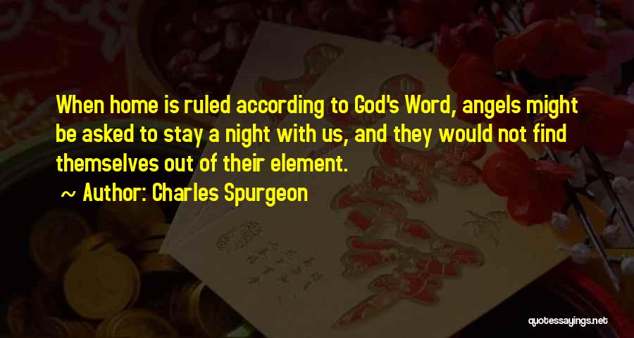 Charles Spurgeon Quotes: When Home Is Ruled According To God's Word, Angels Might Be Asked To Stay A Night With Us, And They