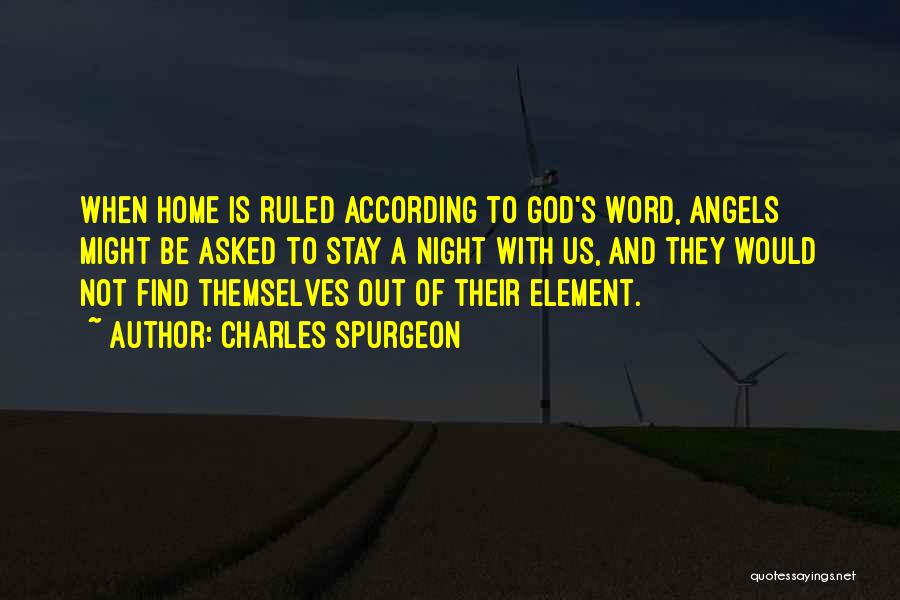 Charles Spurgeon Quotes: When Home Is Ruled According To God's Word, Angels Might Be Asked To Stay A Night With Us, And They